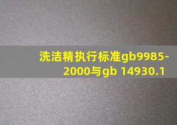 洗洁精执行标准gb9985-2000与gb 14930.1